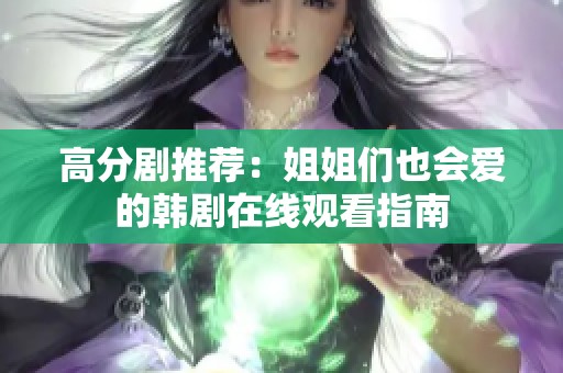高分剧推荐：姐姐们也会爱的韩剧在线观看指南