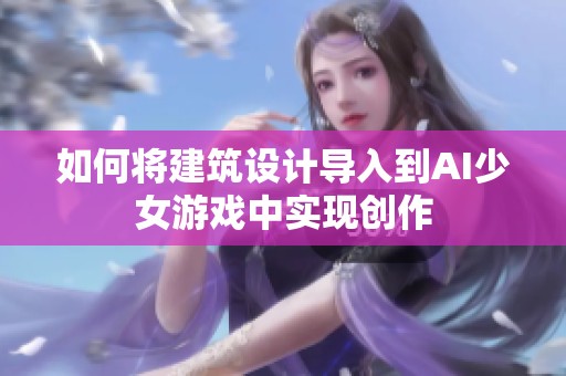 如何将建筑设计导入到AI少女游戏中实现创作