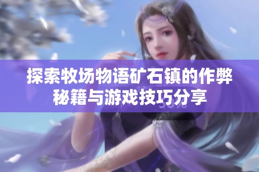 探索牧场物语矿石镇的作弊秘籍与游戏技巧分享