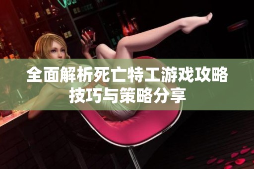 全面解析死亡特工游戏攻略技巧与策略分享