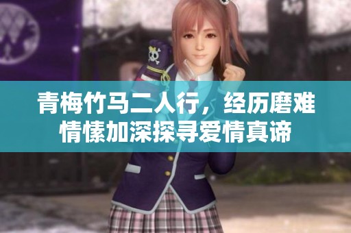 青梅竹马二人行，经历磨难情愫加深探寻爱情真谛