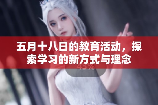 五月十八日的教育活动，探索学习的新方式与理念