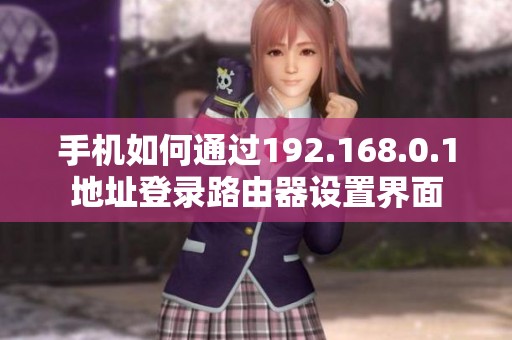 手机如何通过192.168.0.1地址登录路由器设置界面