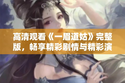 高清观看《一眉道姑》完整版，畅享精彩剧情与精彩演技