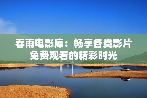 春雨电影库：畅享各类影片免费观看的精彩时光