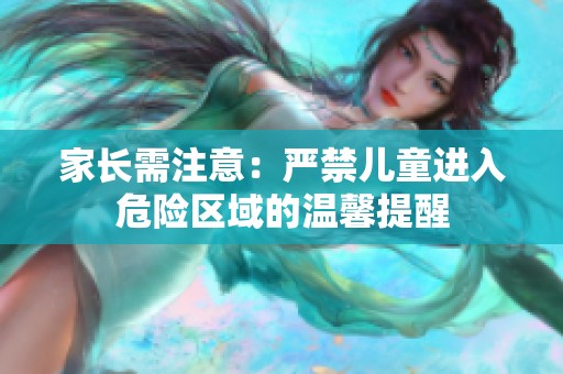家长需注意：严禁儿童进入危险区域的温馨提醒