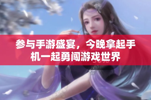 参与手游盛宴，今晚拿起手机一起勇闯游戏世界