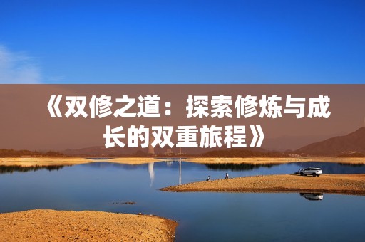 《双修之道：探索修炼与成长的双重旅程》