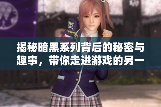 揭秘暗黑系列背后的秘密与趣事，带你走进游戏的另一面