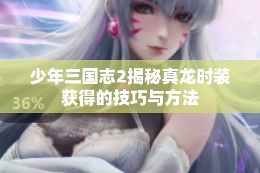 少年三国志2揭秘真龙时装获得的技巧与方法