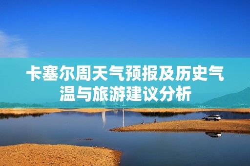 卡塞尔周天气预报及历史气温与旅游建议分析