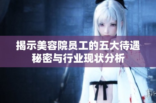 揭示美容院员工的五大待遇秘密与行业现状分析