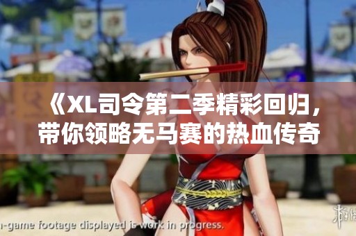 《XL司令第二季精彩回归，带你领略无马赛的热血传奇》