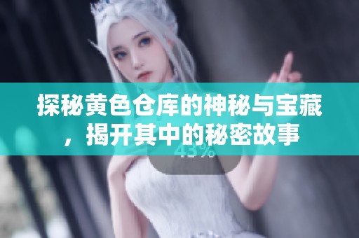 探秘黄色仓库的神秘与宝藏，揭开其中的秘密故事