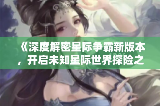 《深度解密星际争霸新版本，开启未知星际世界探险之旅》
