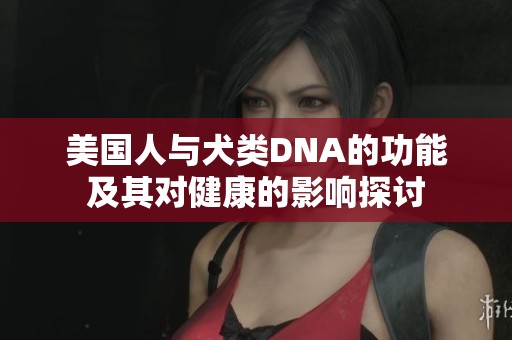 美国人与犬类DNA的功能及其对健康的影响探讨