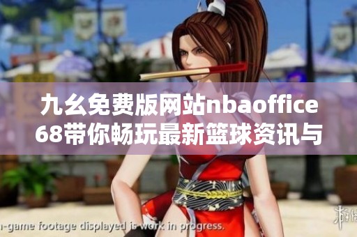 九幺免费版网站nbaoffice68带你畅玩最新篮球资讯与赛事回放