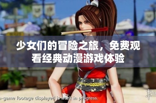 少女们的冒险之旅，免费观看经典动漫游戏体验