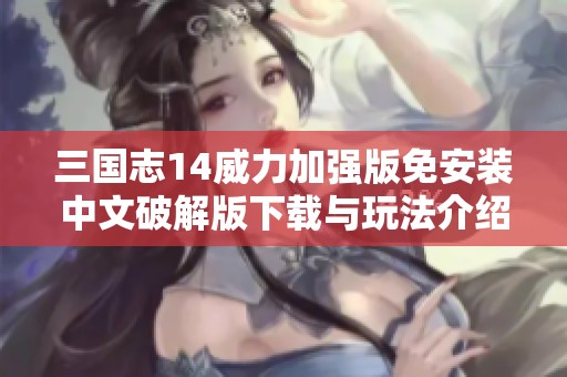 三国志14威力加强版免安装中文破解版下载与玩法介绍