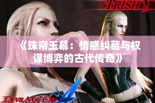 《珠帘玉幕：情感纠葛与权谋博弈的古代传奇》