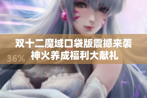 双十二魔域口袋版震撼来袭 神火养成福利大献礼
