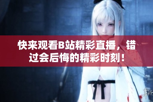 快来观看B站精彩直播，错过会后悔的精彩时刻！