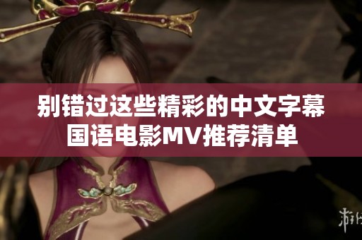 别错过这些精彩的中文字幕国语电影MV推荐清单