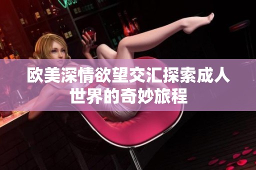 欧美深情欲望交汇探索成人世界的奇妙旅程