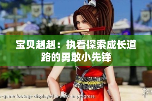 宝贝赳赳：执着探索成长道路的勇敢小先锋
