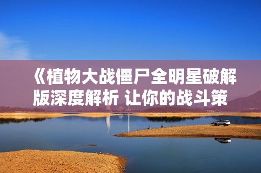 《植物大战僵尸全明星破解版深度解析 让你的战斗策略无懈可击》