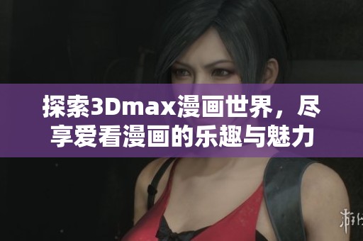 探索3Dmax漫画世界，尽享爱看漫画的乐趣与魅力