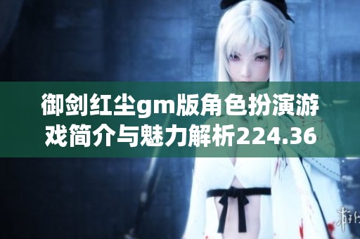 御剑红尘gm版角色扮演游戏简介与魅力解析224.36mb