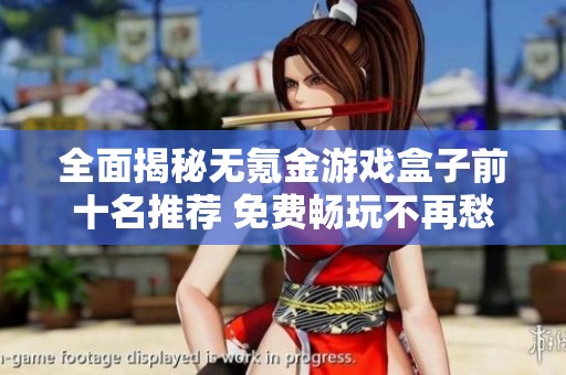 全面揭秘无氪金游戏盒子前十名推荐 免费畅玩不再愁