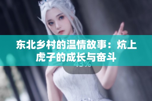 东北乡村的温情故事：炕上虎子的成长与奋斗
