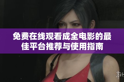 免费在线观看成全电影的最佳平台推荐与使用指南