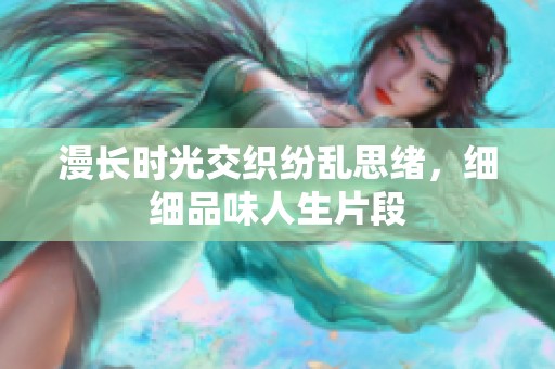 漫长时光交织纷乱思绪，细细品味人生片段