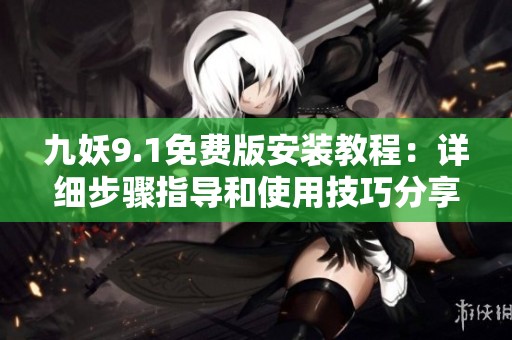 九妖9.1免费版安装教程：详细步骤指导和使用技巧分享