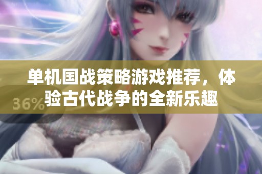 单机国战策略游戏推荐，体验古代战争的全新乐趣