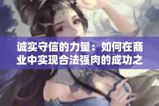 诚实守信的力量：如何在商业中实现合法强肉的成功之道