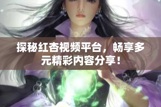 探秘红杏视频平台，畅享多元精彩内容分享！