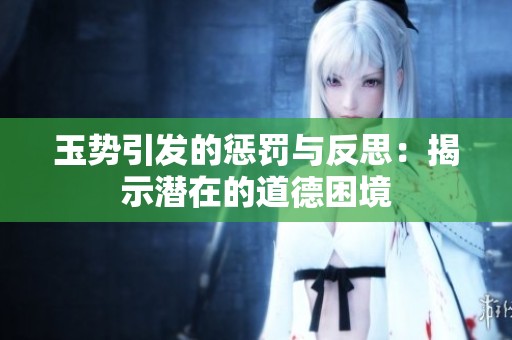 玉势引发的惩罚与反思：揭示潜在的道德困境