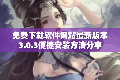 免费下载软件网站最新版本3.0.3便捷安装方法分享