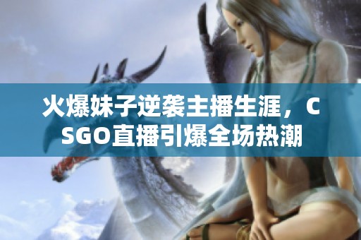 火爆妹子逆袭主播生涯，CSGO直播引爆全场热潮