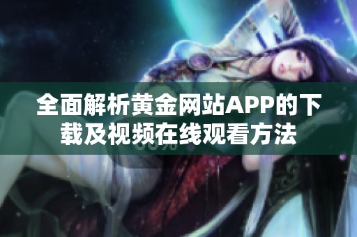 全面解析黄金网站APP的下载及视频在线观看方法
