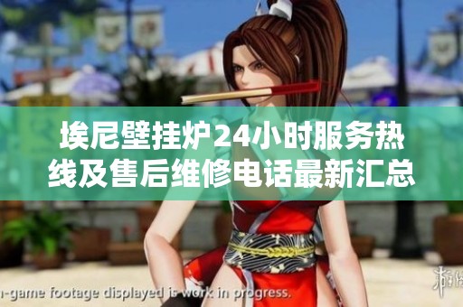 埃尼壁挂炉24小时服务热线及售后维修电话最新汇总指南