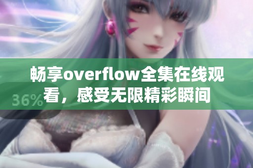 畅享overflow全集在线观看，感受无限精彩瞬间