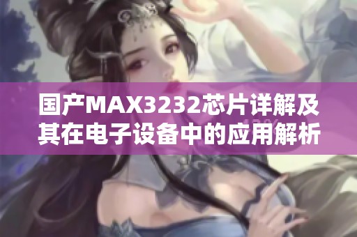 国产MAX3232芯片详解及其在电子设备中的应用解析