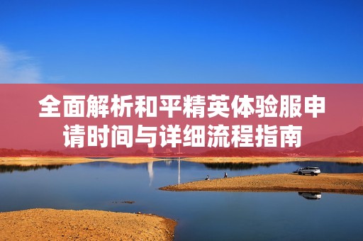 全面解析和平精英体验服申请时间与详细流程指南