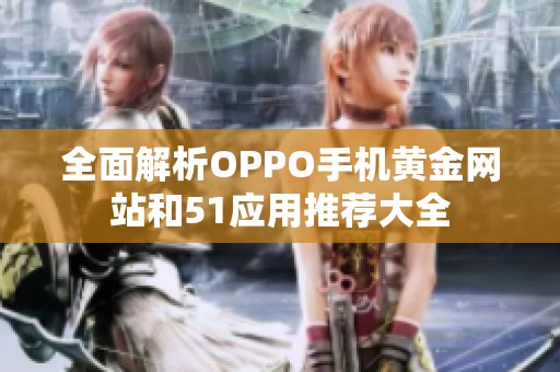 全面解析OPPO手机黄金网站和51应用推荐大全