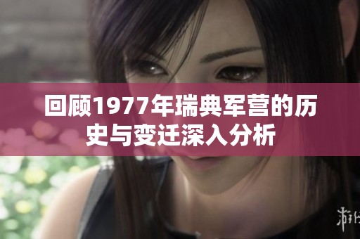 回顾1977年瑞典军营的历史与变迁深入分析